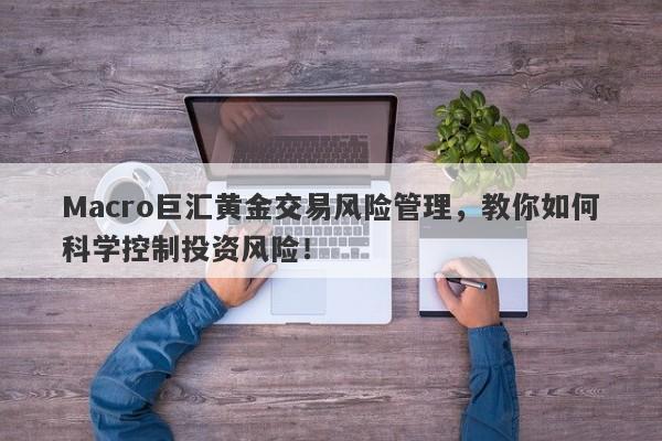 Macro巨汇黄金交易风险管理，教你如何科学控制投资风险！