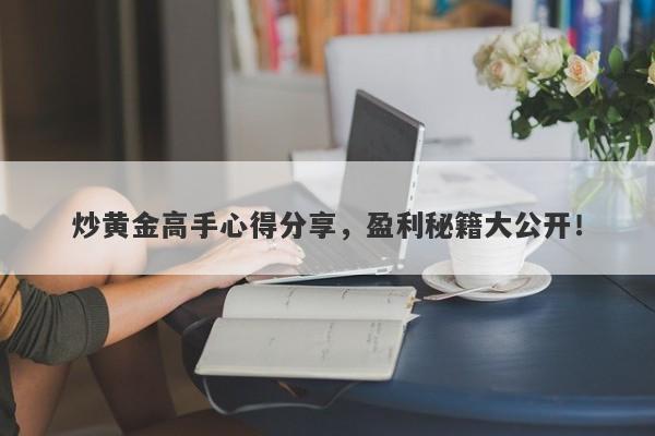 炒黄金高手心得分享，盈利秘籍大公开！
