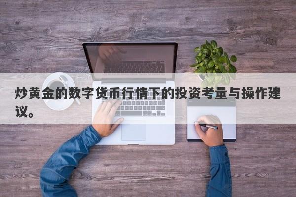 炒黄金的数字货币行情下的投资考量与操作建议。