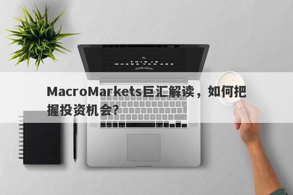 MacroMarkets巨汇解读，如何把握投资机会？