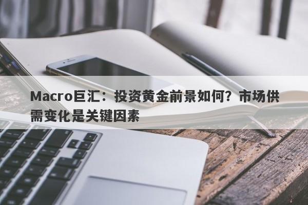Macro巨汇：投资黄金前景如何？市场供需变化是关键因素