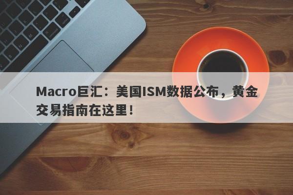 Macro巨汇：美国ISM数据公布，黄金交易指南在这里！
