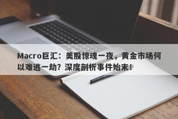 Macro巨汇：美股惊魂一夜，黄金市场何以难逃一劫？深度剖析事件始末！