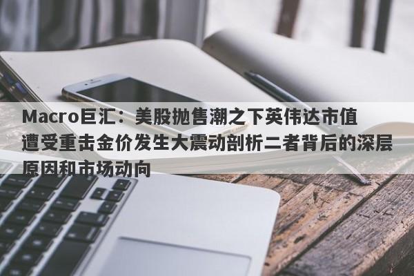 Macro巨汇：美股抛售潮之下英伟达市值遭受重击金价发生大震动剖析二者背后的深层原因和市场动向
