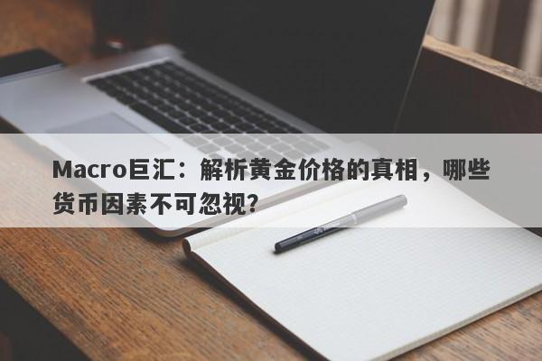 Macro巨汇：解析黄金价格的真相，哪些货币因素不可忽视？