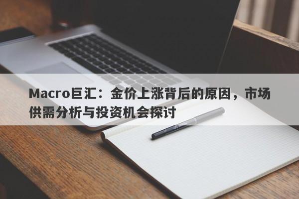 Macro巨汇：金价上涨背后的原因，市场供需分析与投资机会探讨