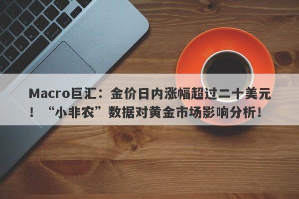 Macro巨汇：金价日内涨幅超过二十美元！“小非农”数据对黄金市场影响分析！