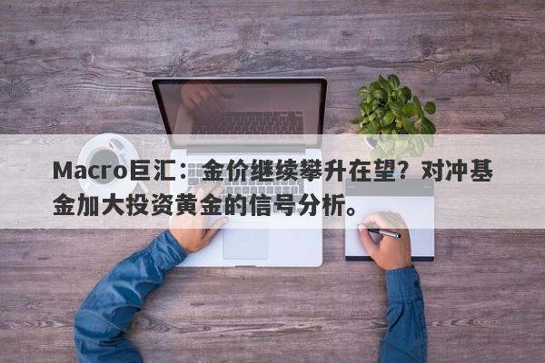 Macro巨汇：金价继续攀升在望？对冲基金加大投资黄金的信号分析。