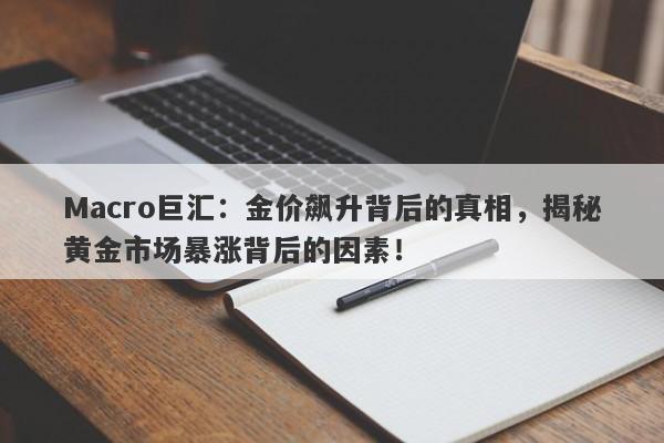 Macro巨汇：金价飙升背后的真相，揭秘黄金市场暴涨背后的因素！