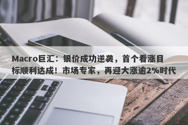 Macro巨汇：银价成功逆袭，首个看涨目标顺利达成！市场专家，再迎大涨逾2%时代