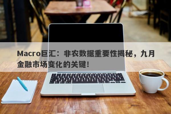 Macro巨汇：非农数据重要性揭秘，九月金融市场变化的关键！