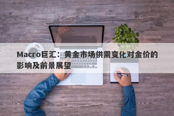 Macro巨汇：黄金市场供需变化对金价的影响及前景展望