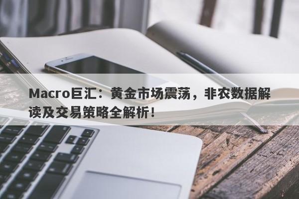 Macro巨汇：黄金市场震荡，非农数据解读及交易策略全解析！