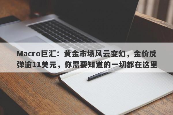 Macro巨汇：黄金市场风云变幻，金价反弹逾11美元，你需要知道的一切都在这里